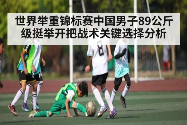 世界举重锦标赛中国男子89公斤级挺举开把战术关键选择分析