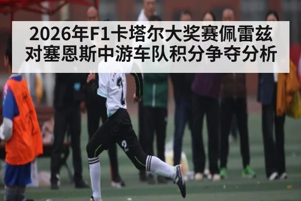 2026年F1卡塔尔大奖赛佩雷兹对塞恩斯中游车队积分争夺分析